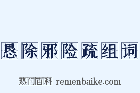 恳除邪险疏组词是什么意思的图片